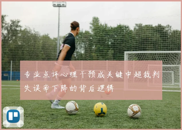 专业点评心理干预成关键中超裁判失误率下降的背后逻辑
